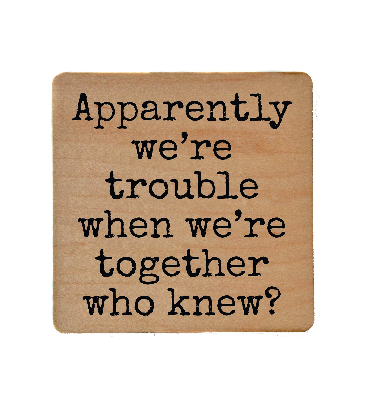 Driftless Studios - Apparently We're Trouble When We're Together Wood Coaster