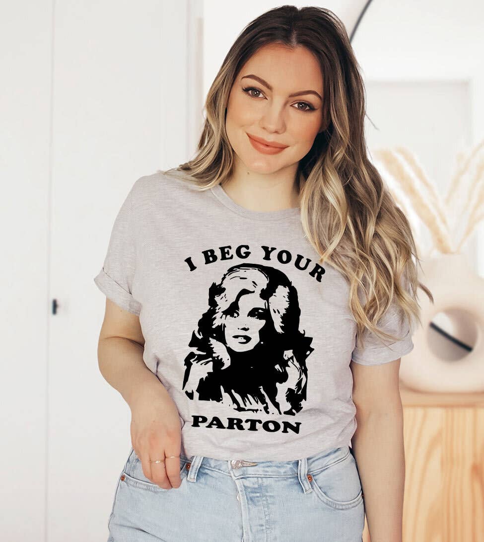 House Of Rodan - I Beg Your Parton  - Funny Dolly Parton Tribute T-Shirt